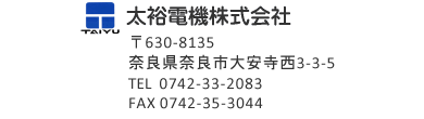 太裕電機株式会社　〒630-8135 奈良県奈良市大安寺西3-3-5　TEL 0742-33-2083　FAX 0742-35-0744